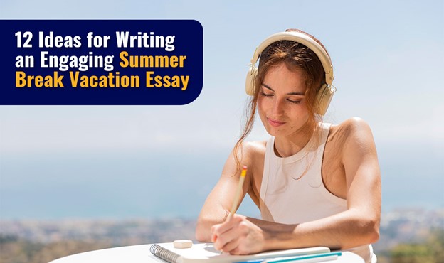12 Ideas for Writing an Engaging Summer Break Vacation Essay